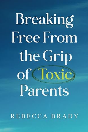 Breaking Free From the Grip of Toxic Parents